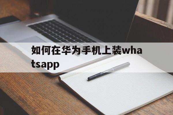 如何在华为手机上装whatsapp_如何在华为手机上装google play