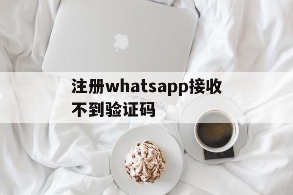 注册whatsapp接收不到验证码_为什么注册whatsapp 短信验证一直都在连接中