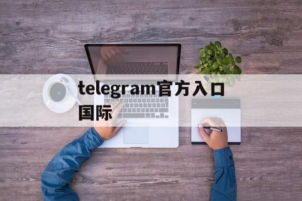 telegram官方入口国际_telegram网页版登录入口