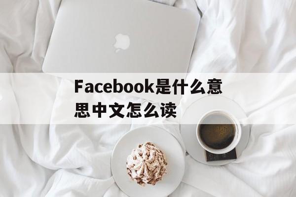 Facebook是什么意思中文怎么读的简单介绍