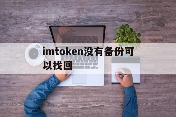 imtoken没有备份可以找回_imtoken钱包trx怎么获得