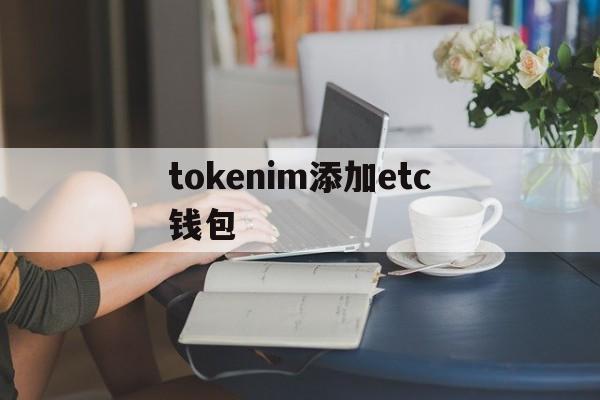 tokenim添加etc钱包_imtoken钱包怎么添加trc20