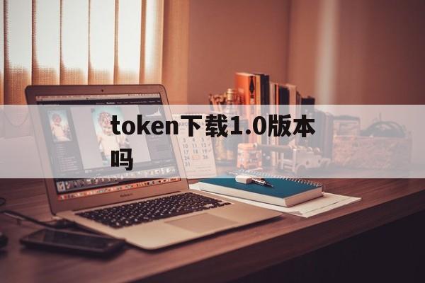 token下载1.0版本吗_tokenim官网下载10