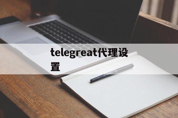 telegreat代理设置的简单介绍