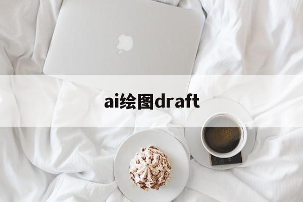 ai绘图draft的简单介绍