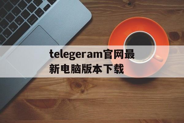 telegeram官网最新电脑版本下载_telegram for windows