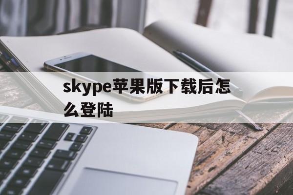 skype苹果版下载后怎么登陆_skype iphone下载办法