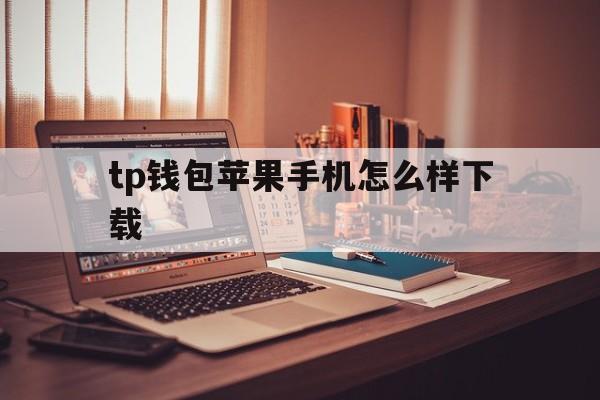 tp钱包苹果手机怎么样下载_iphone怎么下载tp钱包