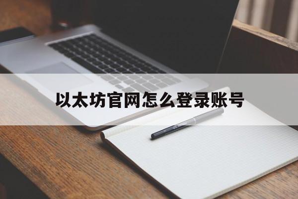 以太坊官网怎么登录账号_以太坊官网怎么登录账号和密码