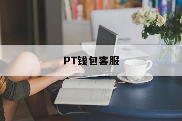 PT钱包客服_pt钱包最新消息