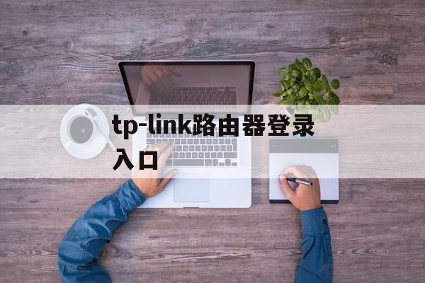 tp-link路由器登录入口_tplink路由器登录入口管理员密码