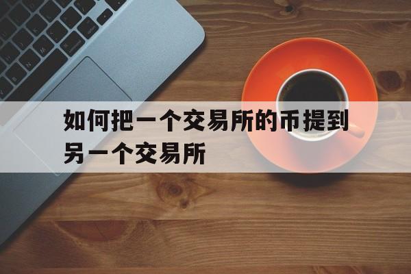 如何把一个交易所的币提到另一个交易所_可以把一个交易所的币提到另一个交易所吗