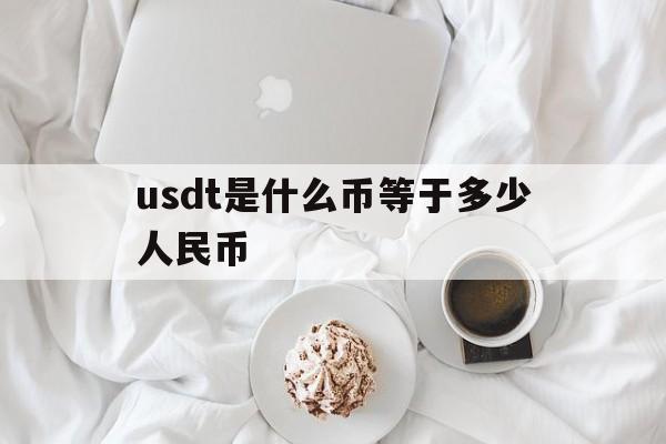 关于usdt是什么币等于多少人民币的信息