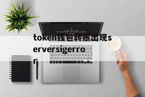 包含token钱包转账出现serversigerror的词条