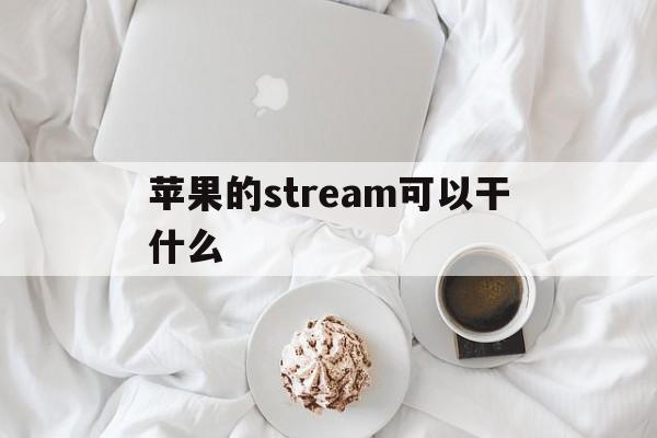 苹果的stream可以干什么_iphone stream用法