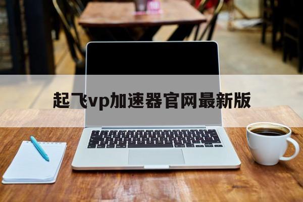 起飞vp加速器官网最新版的简单介绍