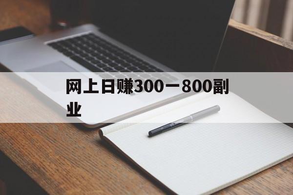 关于网上日赚300一800副业的信息