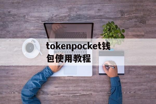 tokenpocket钱包使用教程的简单介绍