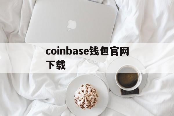 coinbase钱包官网下载_coinbase wallet 下载