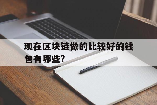 现在区块链做的比较好的钱包有哪些?_现在区块链做的比较好的钱包有哪些品牌