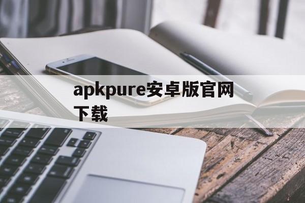 apkpure安卓版官网下载_apkpure apk download