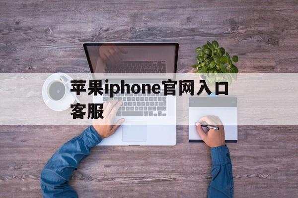 苹果iphone官网入口客服的简单介绍