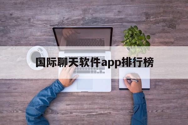 国际聊天软件app排行榜_国际聊天软件app排行榜最新