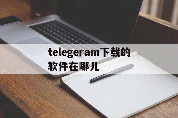 关于telegeram下载的软件在哪儿的信息