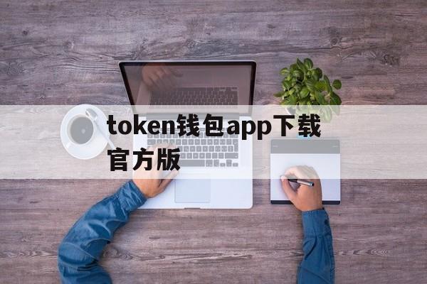 token钱包app下载官方版_tokenim20官网下载钱包