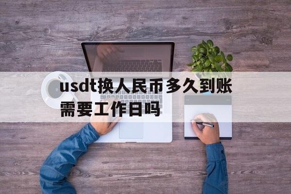 usdt换人民币多久到账需要工作日吗的简单介绍