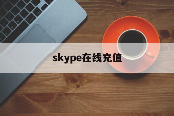 skype在线充值_skype充值多久到账