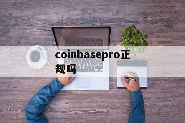 coinbasepro正规吗_coinbase pro app