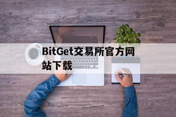 包含BitGet交易所官方网站下载的词条