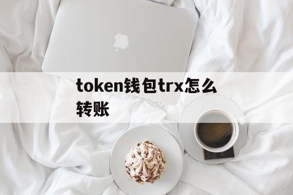 token钱包trx怎么转账_imtoken钱包TRX没带宽