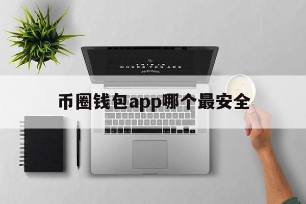 币圈钱包app哪个最安全_币圈钱包app哪个最安全可靠