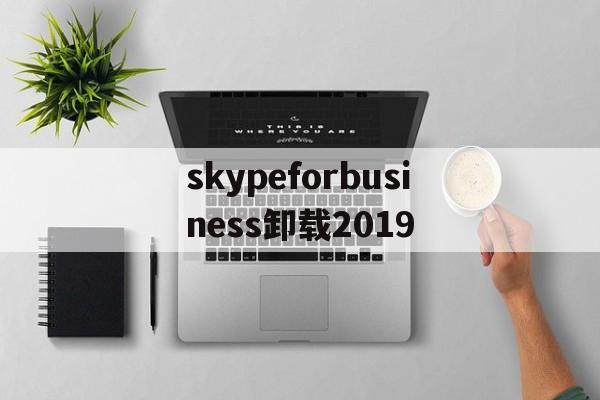 skypeforbusiness卸载2019_怎么卸载skype for business2019