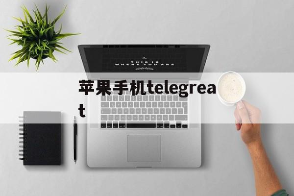 苹果手机telegreat_苹果手机telegreat清理缓存