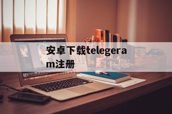 安卓下载telegeram注册_telegreat中文版怎么注册