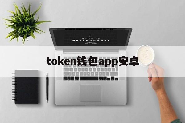 token钱包app安卓的简单介绍