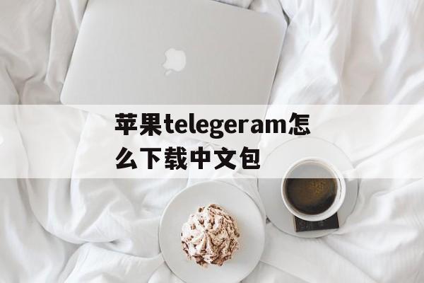 苹果telegeram怎么下载中文包的简单介绍