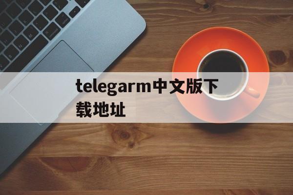 telegarm中文版下载地址_telegarm download