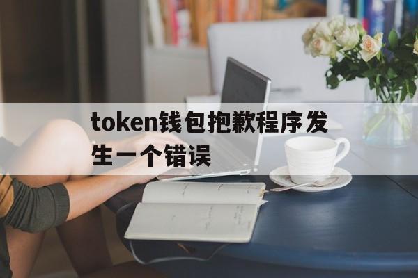 token钱包抱歉程序发生一个错误的简单介绍