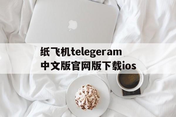 包含纸飞机telegeram中文版官网版下载ios的词条