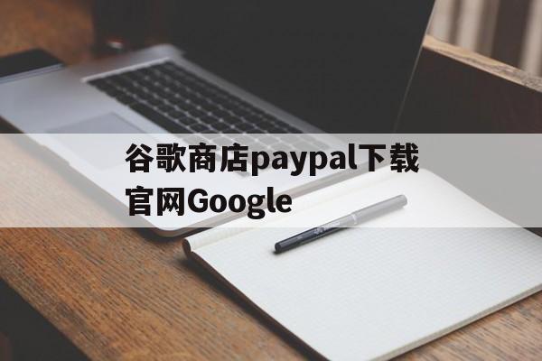 包含谷歌商店paypal下载官网Google的词条