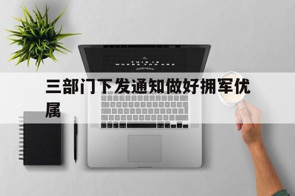 三部门下发通知做好拥军优属_三部门下发通知做好拥军优属服务工作