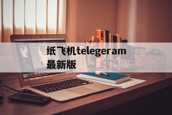 纸飞机telegeram最新版_纸飞机telegeram官网ios