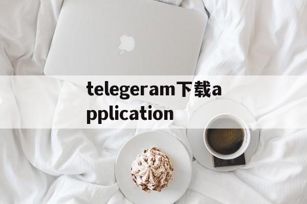 包含telegeram下载application的词条