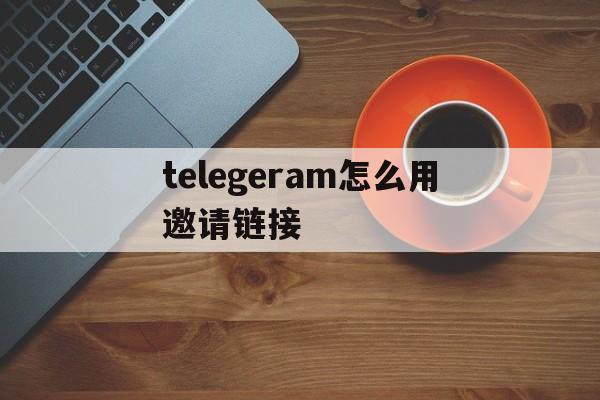 包含telegeram怎么用邀请链接的词条