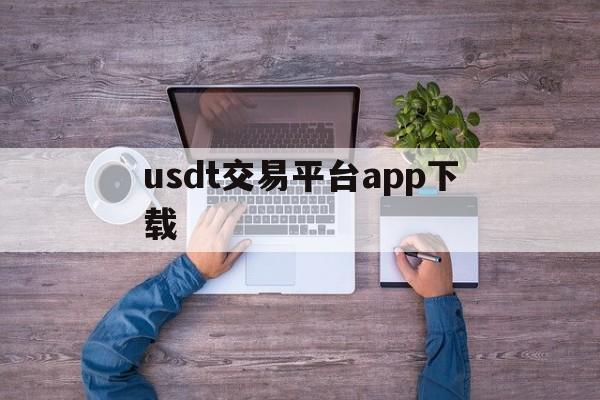 usdt交易平台app下载_usdt交易平台app下载必安