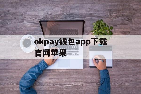 okpay钱包app下载官网苹果的简单介绍